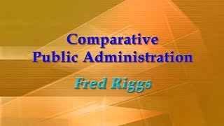 Comparative Public Administration Fred Riggs [upl. by Heddy471]