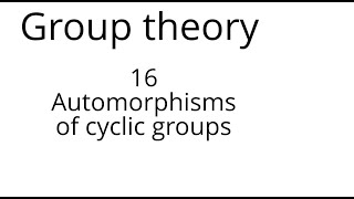 Group theory 16 Automorphisms of cyclic groups [upl. by Enilaf]